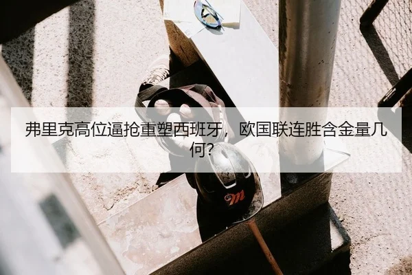 弗里克高位逼抢重塑西班牙，欧国联连胜含金量几何？