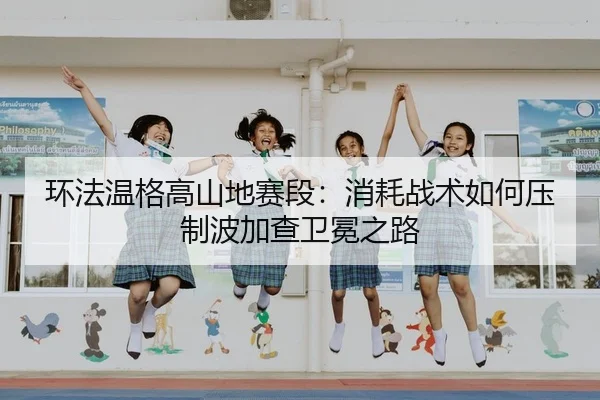 环法温格高山地赛段：消耗战术如何压制波加查卫冕之路